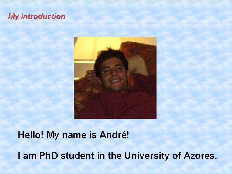 My introduction Hello! My name is André! I am Ph. D student in the
