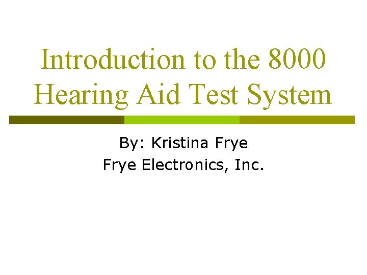 Introduction to the 8000 Hearing Aid Test System By: Kristina Frye Electronics, Inc. Introduction to the 8000 Hearing Aid Test System By: Kristina Frye Electronics, Inc.