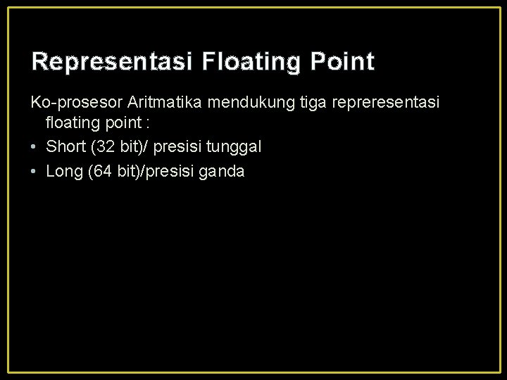 Representasi Floating Point Ko-prosesor Aritmatika mendukung tiga repreresentasi floating point : • Short (32