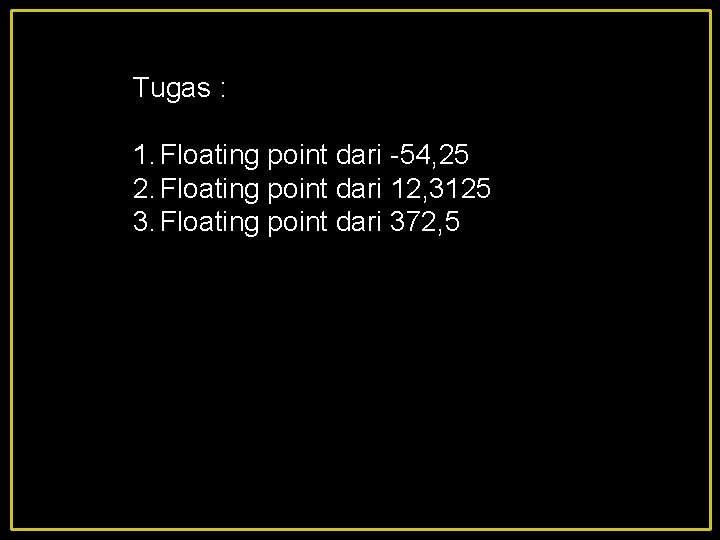 Tugas : 1. Floating point dari -54, 25 2. Floating point dari 12, 3125