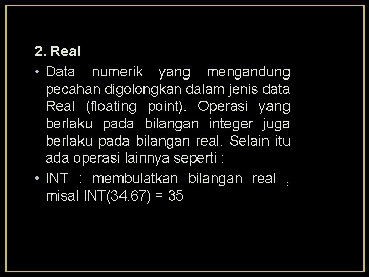 2. Real • Data numerik yang mengandung pecahan digolongkan dalam jenis data Real (floating