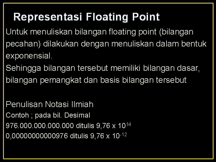 Representasi Floating Point Untuk menuliskan bilangan floating point (bilangan pecahan) dilakukan dengan menuliskan dalam