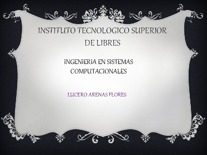 INSTITUTO TECNOLOGICO SUPERIOR DE LIBRES INGENIERIA EN SISTEMAS COMPUTACIONALES LUCERO ARENAS FLORES 