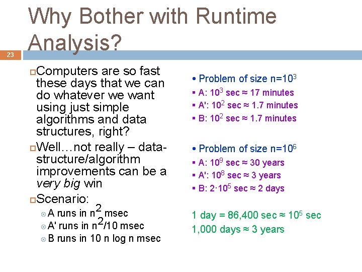 23 Why Bother with Runtime Analysis? Computers are so fast these days that we