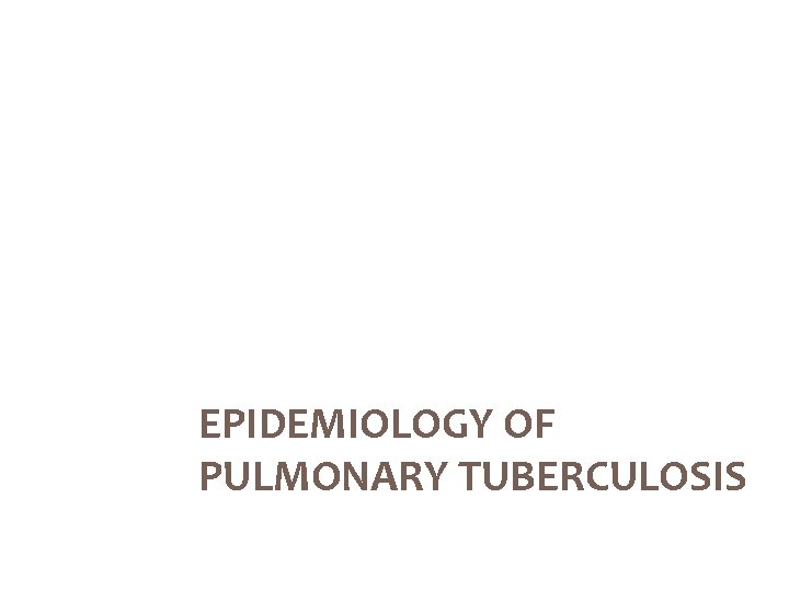 EPIDEMIOLOGY OF PULMONARY TUBERCULOSIS 