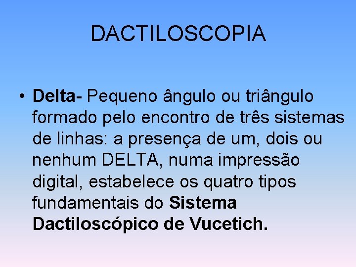 DACTILOSCOPIA • Delta- Pequeno ângulo ou triângulo formado pelo encontro de três sistemas de