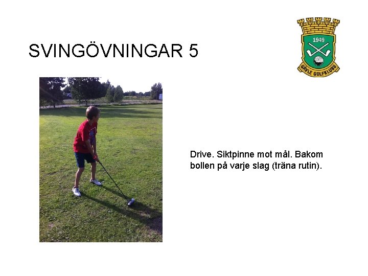 SVINGÖVNINGAR 5 Drive. Siktpinne mot mål. Bakom bollen på varje slag (träna rutin). 