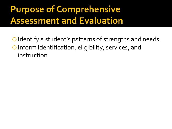 Purpose of Comprehensive Assessment and Evaluation Identify a student’s patterns of strengths and needs