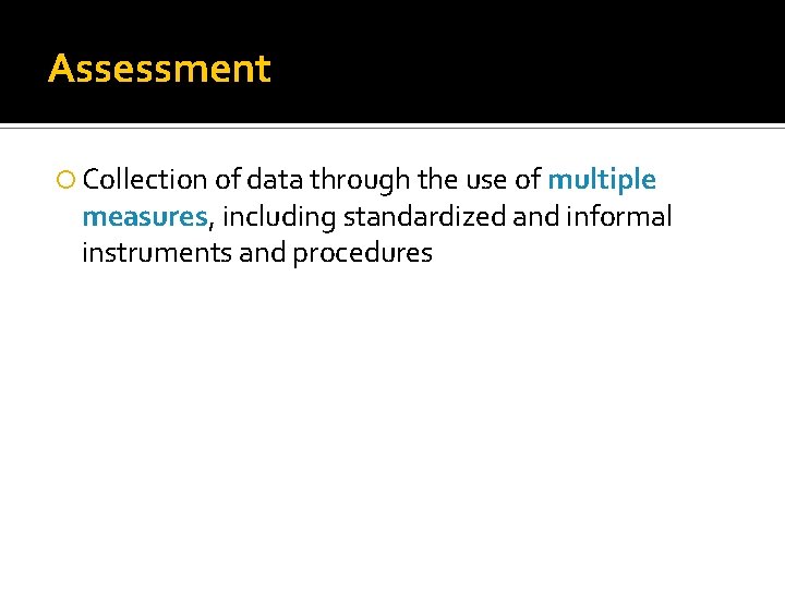 Assessment Collection of data through the use of multiple measures, including standardized and informal