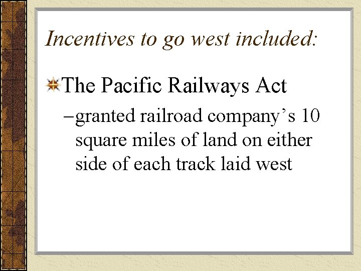 Incentives to go west included: The Pacific Railways Act – granted railroad company’s 10