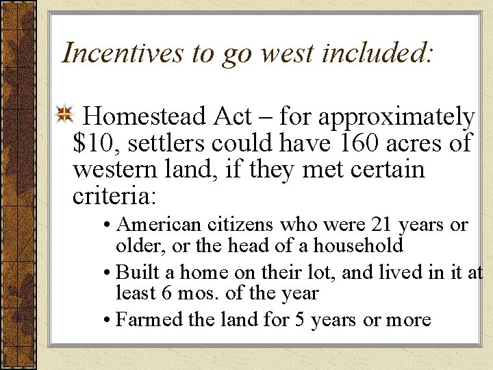 Incentives to go west included: Homestead Act – for approximately $10, settlers could have