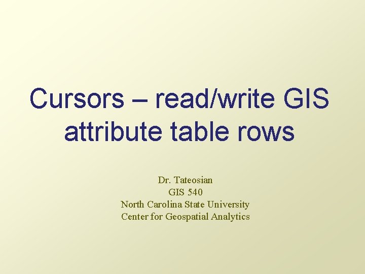 Cursors – read/write GIS attribute table rows Dr. Tateosian GIS 540 North Carolina State