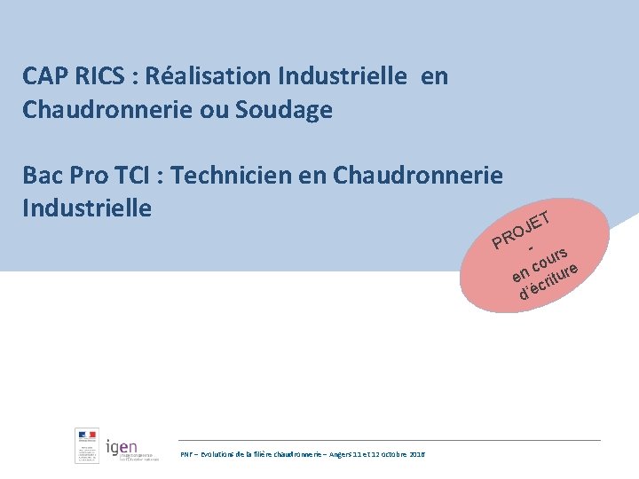 CAP RICS : Réalisation Industrielle en Chaudronnerie ou Soudage Bac Pro TCI : Technicien
