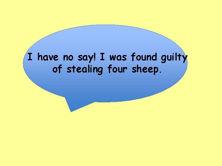 I have no say! I was found guilty of stealing four sheep. 