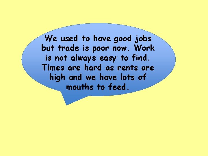 We used to have good jobs but trade is poor now. Work is not