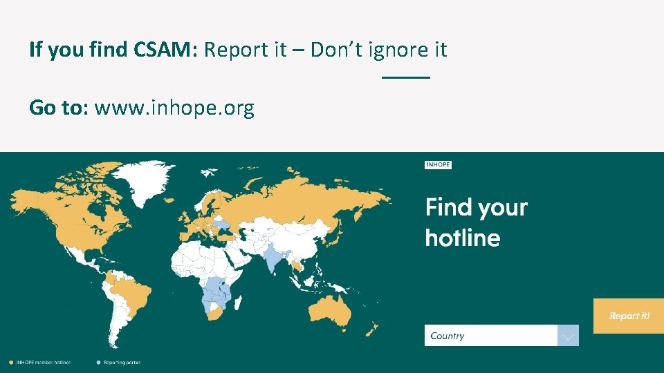 If you find CSAM: Report it – Don’t ignore it Go to: www. inhope.