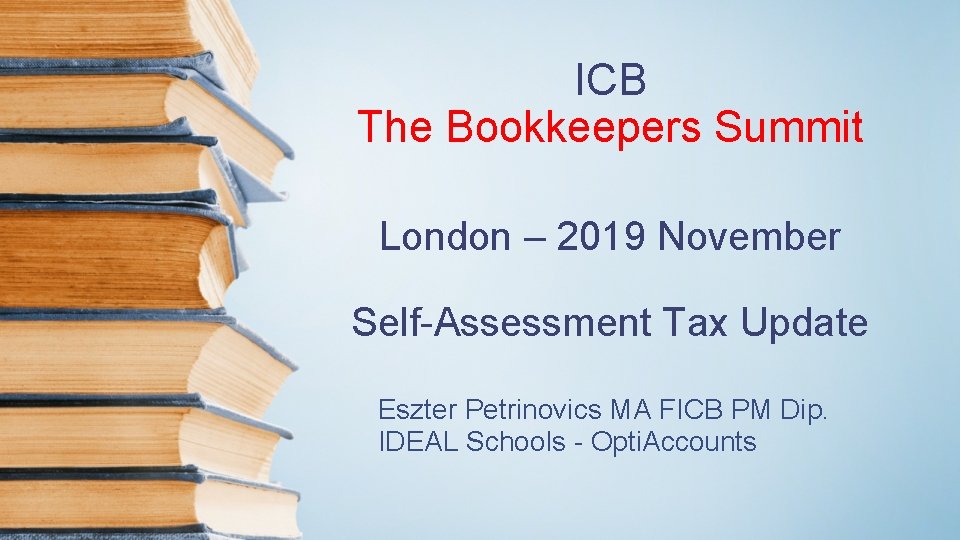 ICB The Bookkeepers Summit London – 2019 November Self-Assessment Tax Update Eszter Petrinovics MA