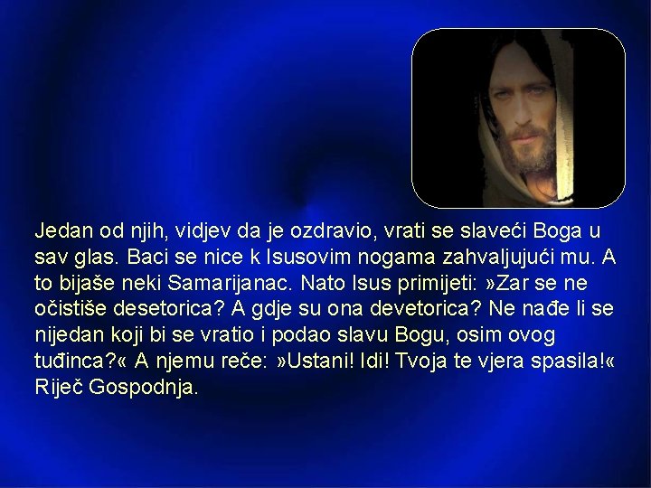 Jedan od njih, vidjev da je ozdravio, vrati se slaveći Boga u sav glas.