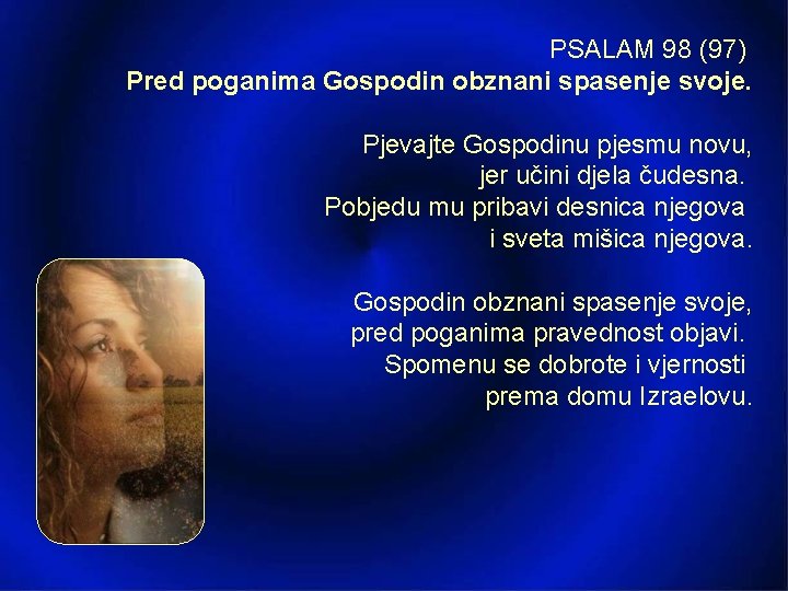 PSALAM 98 (97) Pred poganima Gospodin obznani spasenje svoje. Pjevajte Gospodinu pjesmu novu, jer