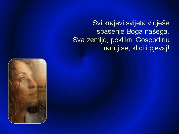 Svi krajevi svijeta vidješe spasenje Boga našega. Sva zemljo, poklikni Gospodinu, raduj se, klici