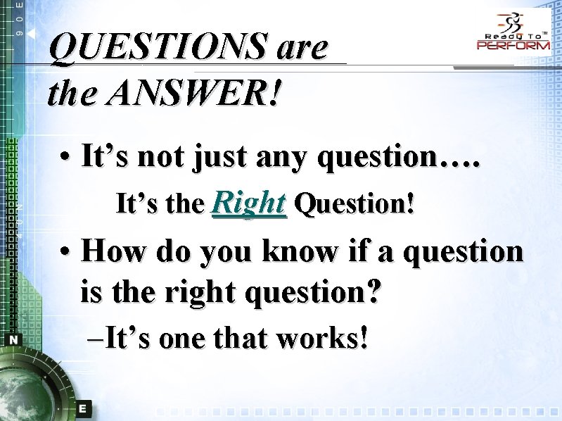 QUESTIONS are the ANSWER! • It’s not just any question…. It’s the Right Question!