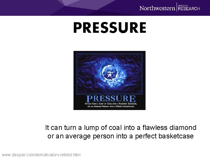 PRESSURE It can turn a lump of coal into a flawless diamond or an