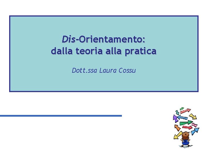 Dis-Orientamento: dalla teoria alla pratica Dott. ssa Laura Cossu 