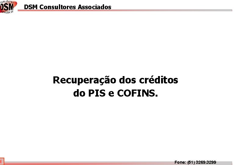 DSM Consultores Associados DSM Associados Recuperação dos créditos do PIS e COFINS. Fone: (51)
