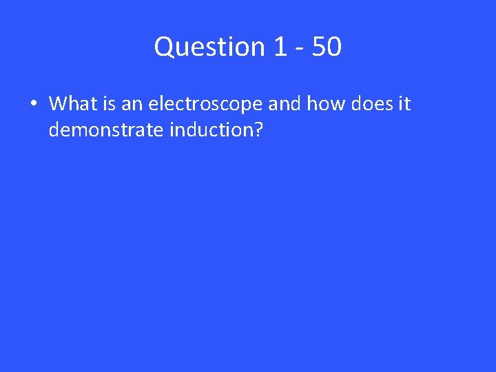 Question 1 - 50 • What is an electroscope and how does it demonstrate