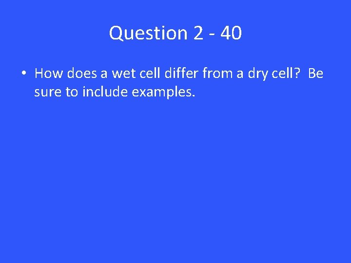 Question 2 - 40 • How does a wet cell differ from a dry