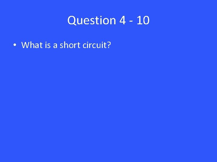 Question 4 - 10 • What is a short circuit? 
