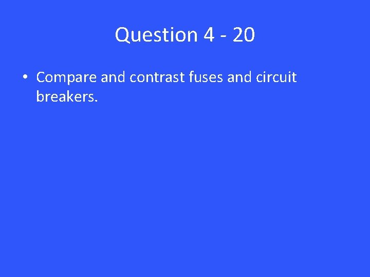 Question 4 - 20 • Compare and contrast fuses and circuit breakers. 