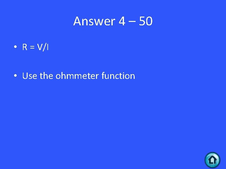 Answer 4 – 50 • R = V/I • Use the ohmmeter function Answer 4 – 50 • R = V/I • Use the ohmmeter function