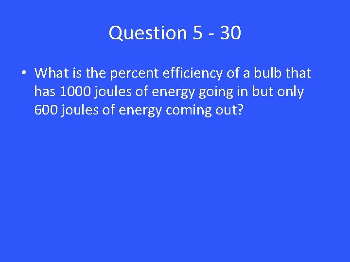 Question 5 - 30 • What is the percent efficiency of a bulb that