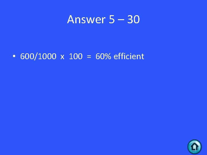 Answer 5 – 30 • 600/1000 x 100 = 60% efficient 