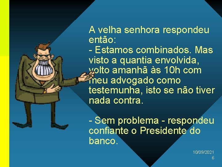 A velha senhora respondeu então: - Estamos combinados. Mas visto a quantia envolvida, volto