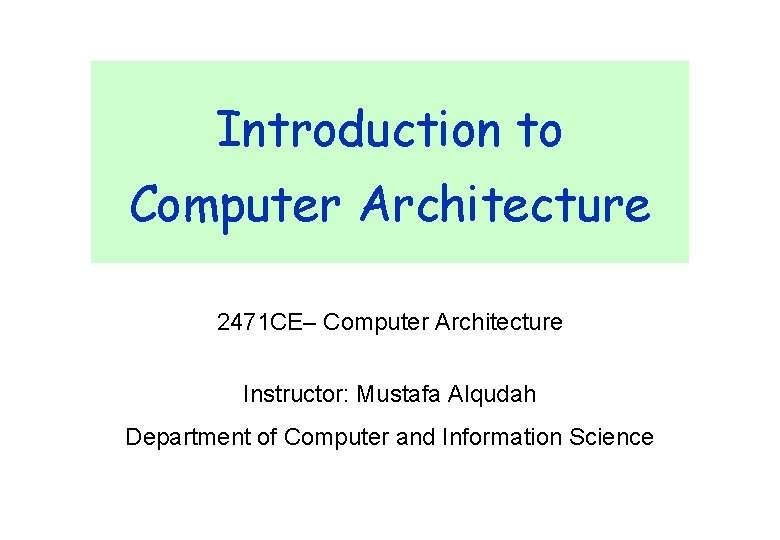 Introduction to Computer Architecture 2471 CE– Computer Architecture Instructor: Mustafa Alqudah Department of Computer