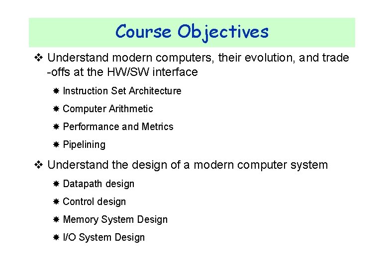 Course Objectives v Understand modern computers, their evolution, and trade -offs at the HW/SW