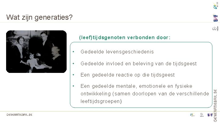 Wat zijn generaties? (leef)tijdsgenoten verbonden door: • Gedeelde levensgeschiedenis • Gedeelde invloed en beleving