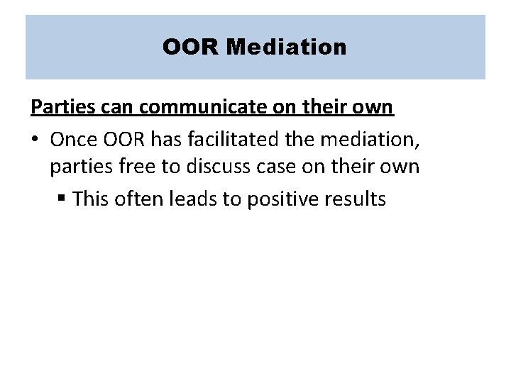 OOR Mediation Parties can communicate on their own • Once OOR has facilitated the