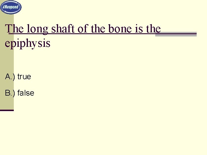 The long shaft of the bone is the epiphysis A. ) true B. )