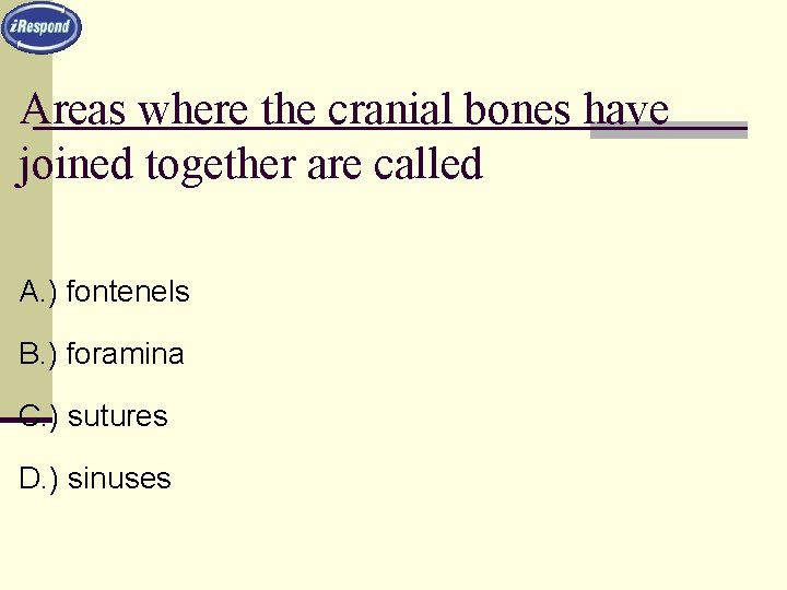 Areas where the cranial bones have joined together are called A. ) fontenels B.