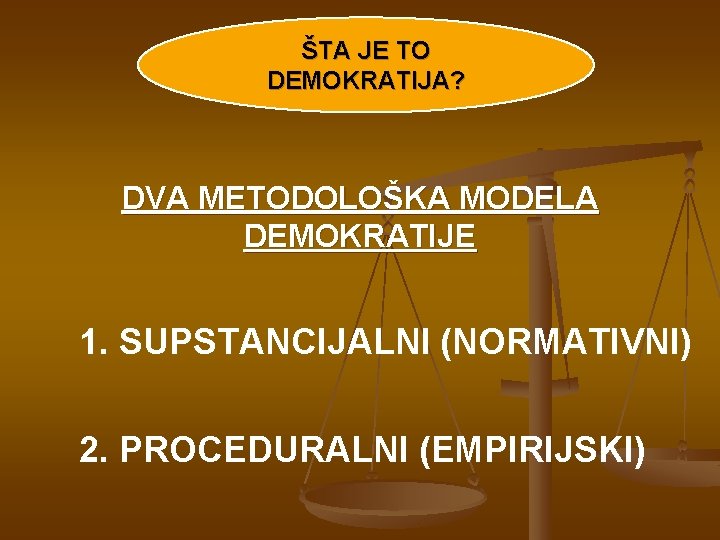 ŠTA JE TO DEMOKRATIJA? DVA METODOLOŠKA MODELA DEMOKRATIJE 1. SUPSTANCIJALNI (NORMATIVNI) 2. PROCEDURALNI (EMPIRIJSKI)