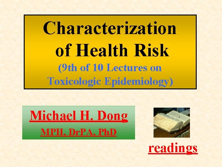 Characterization of Health Risk (9 th of 10 Lectures on Toxicologic Epidemiology) Michael H. Characterization of Health Risk (9 th of 10 Lectures on Toxicologic Epidemiology) Michael H.