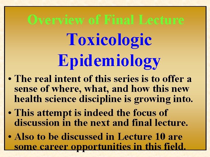 Overview of Final Lecture Toxicologic Epidemiology • The real intent of this series is Overview of Final Lecture Toxicologic Epidemiology • The real intent of this series is