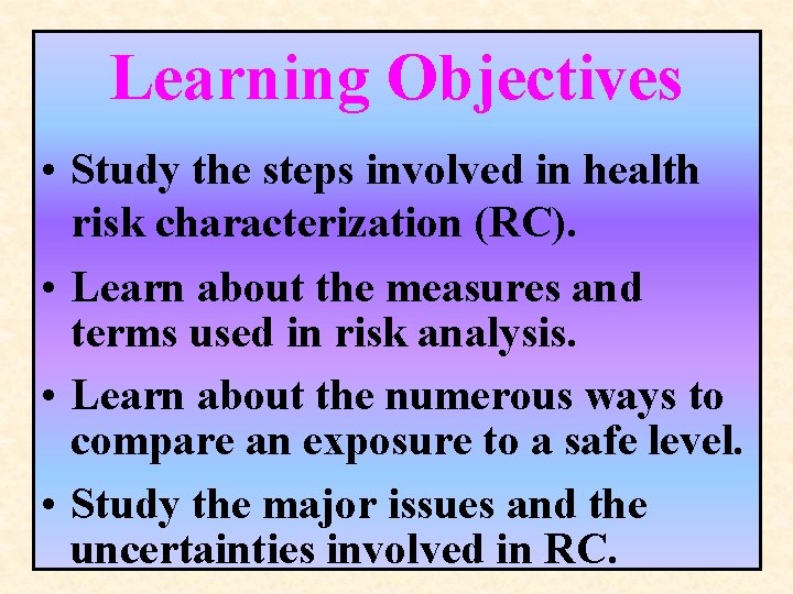 Learning Objectives • Study the steps involved in health risk characterization (RC). • Learn Learning Objectives • Study the steps involved in health risk characterization (RC). • Learn