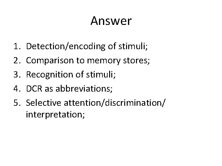 Answer 1. 2. 3. 4. 5. Detection/encoding of stimuli; Comparison to memory stores; Recognition
