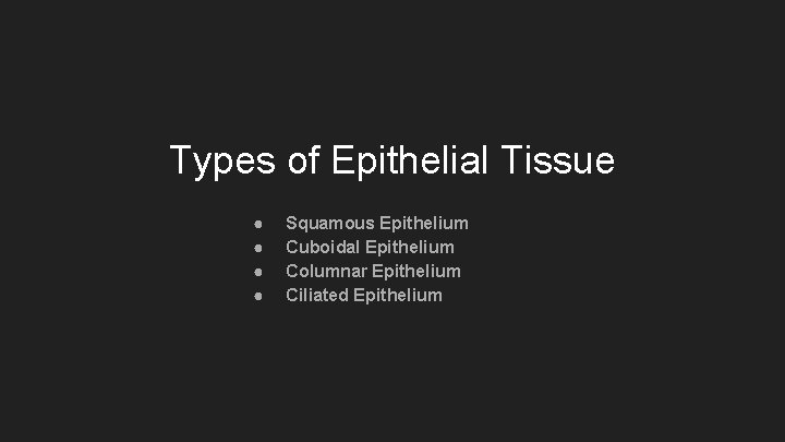 Types of Epithelial Tissue ● ● Squamous Epithelium Cuboidal Epithelium Columnar Epithelium Ciliated Epithelium