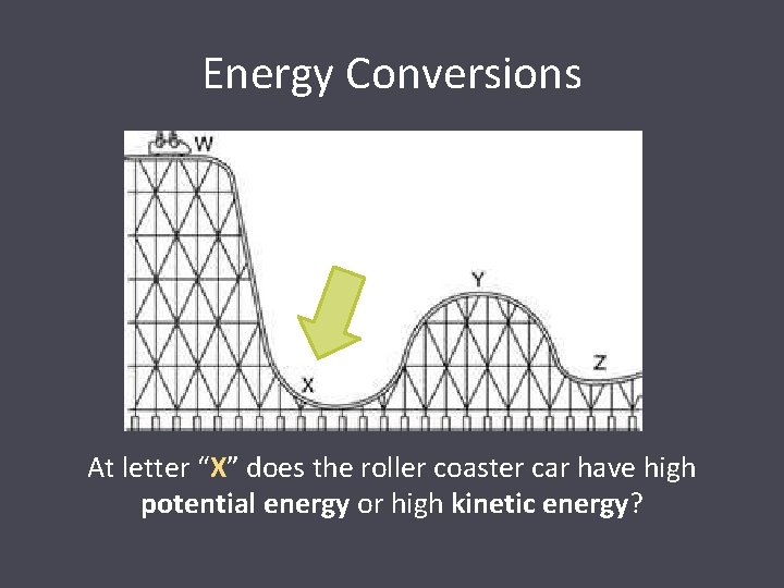 Energy Conversions At letter “X” does the roller coaster car have high potential energy