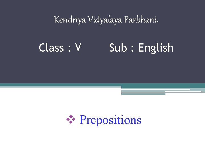 Kendriya Vidyalaya Parbhani. Class : V Sub : English v Prepositions 